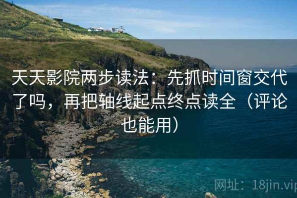天天影院两步读法：先抓时间窗交代了吗，再把轴线起点终点读全（评论也能用）