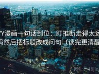 YY漫画一句话到位：盯推断走得太远吗然后把标题改成问句（读完更清醒）