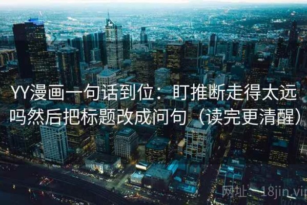YY漫画一句话到位：盯推断走得太远吗然后把标题改成问句（读完更清醒）