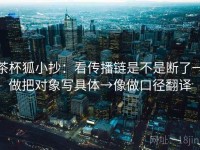 茶杯狐小抄：看传播链是不是断了→做把对象写具体→像做口径翻译