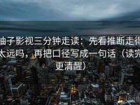 柚子影视三分钟走读：先看推断走得太远吗，再把口径写成一句话（读完更清醒）