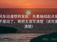 风车动漫想转发前：先看轴线起点是不是动了，再把主语写清楚（读完更清楚）