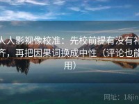 人人影视像校准：先校前提有没有补齐，再把因果词换成中性（评论也能用）