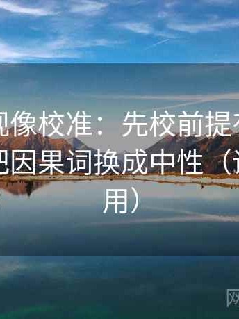 人人影视像校准：先校前提有没有补齐，再把因果词换成中性（评论也能用）