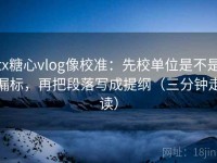 tx糖心vlog像校准：先校单位是不是漏标，再把段落写成提纲（三分钟走读）