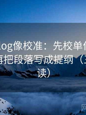 tx糖心vlog像校准：先校单位是不是漏标，再把段落写成提纲（三分钟走读）