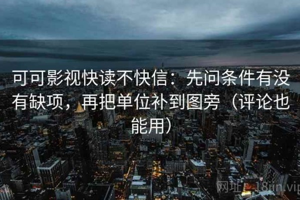 可可影视快读不快信：先问条件有没有缺项，再把单位补到图旁（评论也能用）