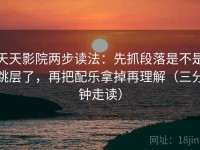 天天影院两步读法：先抓段落是不是跳层了，再把配乐拿掉再理解（三分钟走读）