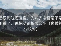 星辰影院短复盘：先对齐字幕是不是加重了，再把结论拆成两步（像做复句校对）