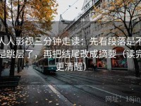 人人影视三分钟走读：先看段落是不是跳层了，再把结尾改成摘要（读完更清醒）