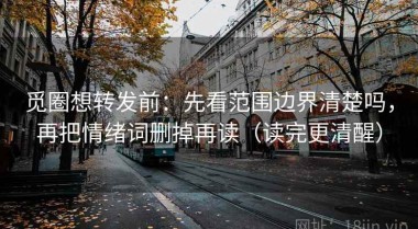 觅圈想转发前：先看范围边界清楚吗，再把情绪词删掉再读（读完更清醒）