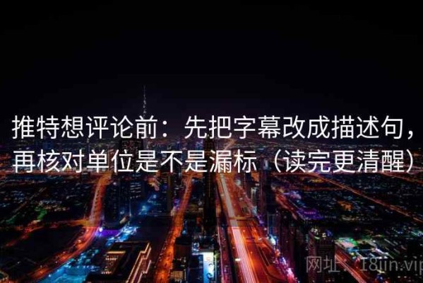 推特想评论前：先把字幕改成描述句，再核对单位是不是漏标（读完更清醒）