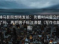 神马影院想转发前：先看时间窗交代了吗，再把例子标注清楚（写作也能用）