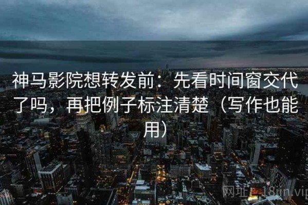 神马影院想转发前：先看时间窗交代了吗，再把例子标注清楚（写作也能用）