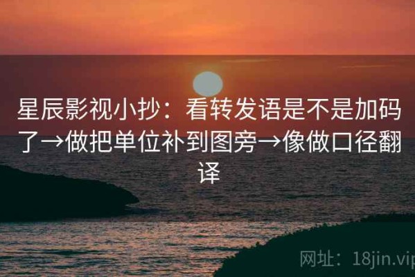 星辰影视小抄：看转发语是不是加码了→做把单位补到图旁→像做口径翻译