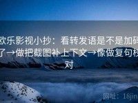 欧乐影视小抄：看转发语是不是加码了→做把截图补上下文→像做复句校对