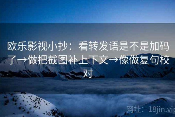 欧乐影视小抄：看转发语是不是加码了→做把截图补上下文→像做复句校对