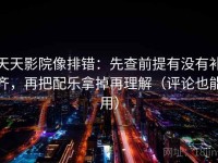 天天影院像排错：先查前提有没有补齐，再把配乐拿掉再理解（评论也能用）
