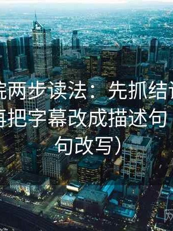 蜂鸟影院两步读法：先抓结论是不是太硬，再把字幕改成描述句（像做一句改写）