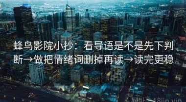 蜂鸟影院小抄：看导语是不是先下判断→做把情绪词删掉再读→读完更稳