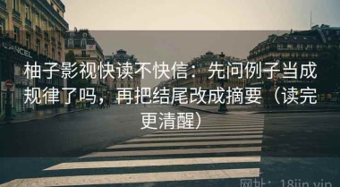 柚子影视快读不快信：先问例子当成规律了吗，再把结尾改成摘要（读完更清醒）