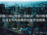 读糖心Vlog先做口径翻译：核对概率说得太死吗后再把结尾改成摘要