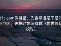 17c com像排错：先查导语是不是先下判断，再把对象写具体（像做复句校对）