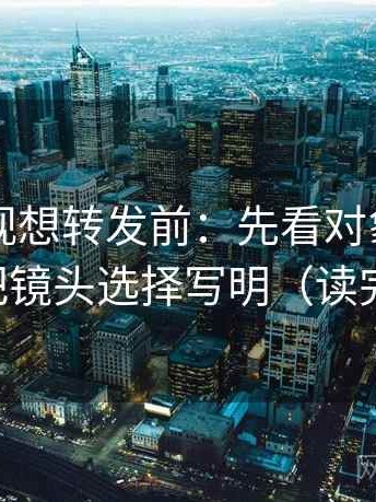 星辰影视想转发前：先看对象写明了吗，再把镜头选择写明（读完更清醒）