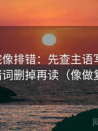 星空影院像排错：先查主语写对了吗，再把情绪词删掉再读（像做复句校对）