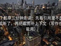 17 起草三分钟走读：先看引用是不是截断了，再把截图补上下文（写作也能用）