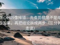 糖心vl09像排错：先查剪辑是不是暗示因果，再把结论拆成两步（三分钟走读）