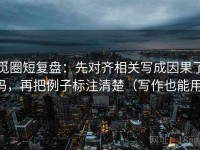 觅圈短复盘：先对齐相关写成因果了吗，再把例子标注清楚（写作也能用）