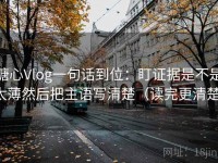 糖心Vlog一句话到位：盯证据是不是太薄然后把主语写清楚（读完更清楚）