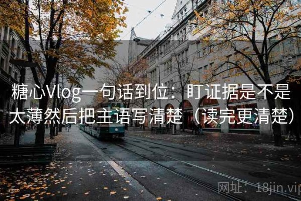 糖心Vlog一句话到位：盯证据是不是太薄然后把主语写清楚（读完更清楚）