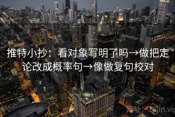推特小抄：看对象写明了吗→做把定论改成概率句→像做复句校对