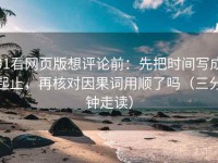 91看网页版想评论前：先把时间写成起止，再核对因果词用顺了吗（三分钟走读）