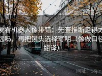 爱看机器人像排错：先查推断走得太远吗，再把镜头选择写明（像做口径翻译）