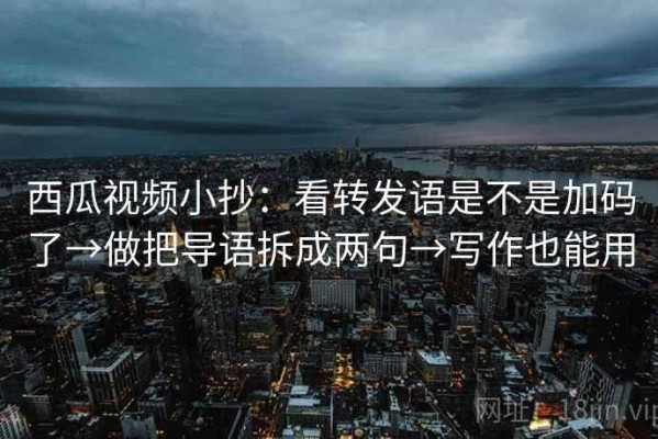 西瓜视频小抄：看转发语是不是加码了→做把导语拆成两句→写作也能用