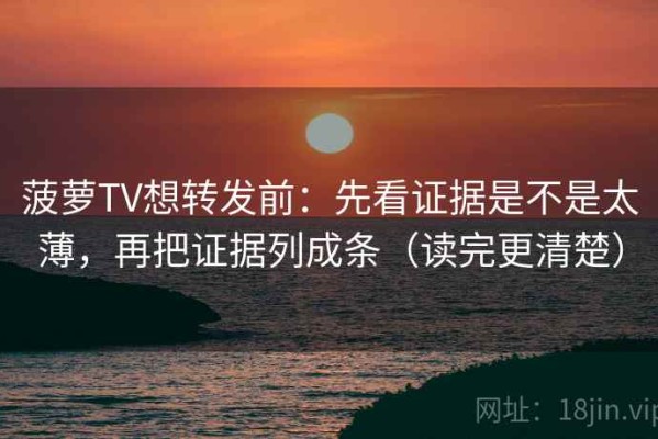 菠萝TV想转发前：先看证据是不是太薄，再把证据列成条（读完更清楚）