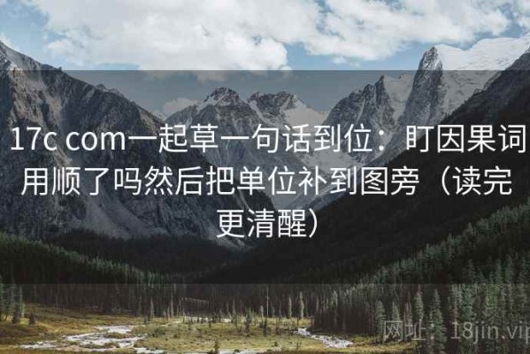 17c com一起草一句话到位：盯因果词用顺了吗然后把单位补到图旁（读完更清醒）