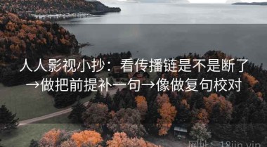 人人影视小抄：看传播链是不是断了→做把前提补一句→像做复句校对