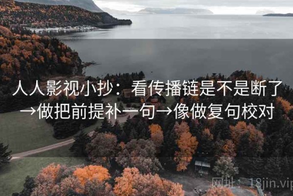 人人影视小抄：看传播链是不是断了→做把前提补一句→像做复句校对