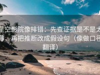 星空影院像排错：先查证据是不是太薄，再把推断改成假设句（像做口径翻译）