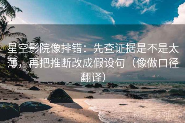 星空影院像排错：先查证据是不是太薄，再把推断改成假设句（像做口径翻译）