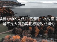 读糖心vl09先做口径翻译：核对证据是不是太薄后再把标题改成问句