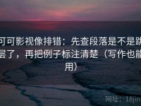 可可影视像排错：先查段落是不是跳层了，再把例子标注清楚（写作也能用）