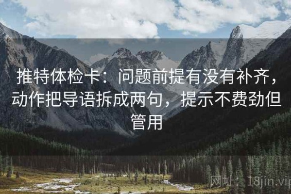 推特体检卡：问题前提有没有补齐，动作把导语拆成两句，提示不费劲但管用
