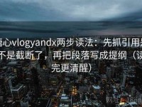 糖心vlogyandx两步读法：先抓引用是不是截断了，再把段落写成提纲（读完更清醒）