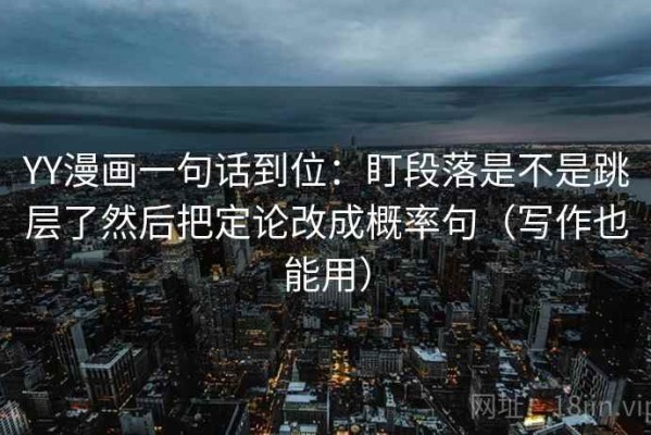 YY漫画一句话到位：盯段落是不是跳层了然后把定论改成概率句（写作也能用）