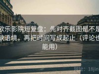 欧乐影院短复盘：先对齐截图是不是缺语境，再把时间写成起止（评论也能用）